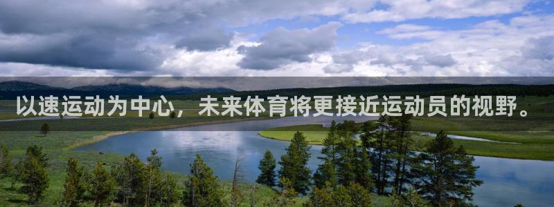 熊猫体育v3.新网页.org：以速运动为中心，未来体育将更接近运动员的视野。