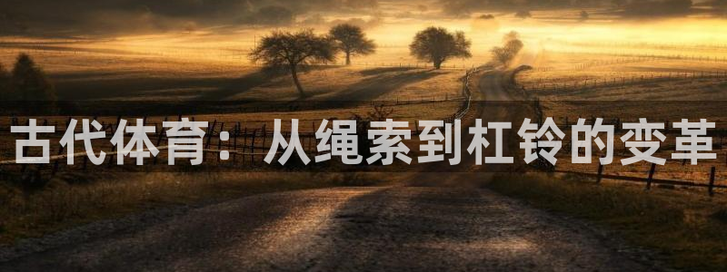 熊猫体育官网：古代体育：从绳索到杠铃的变革