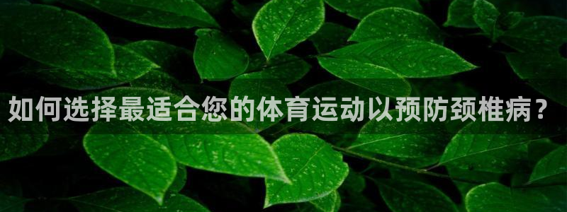 熊猫体育网站：如何选择最适合您的体育运动以预防颈椎病？